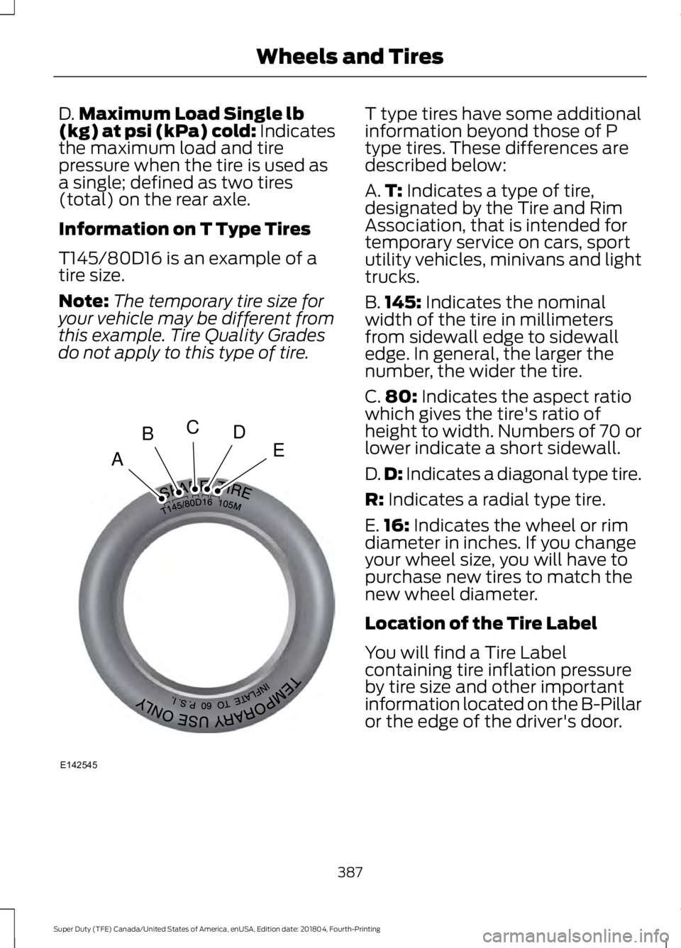 FORD F-250 2019 Owners Manual D.
Maximum Load Single lb
(kg) at psi (kPa) cold: Indicates
the maximum load and tire
pressure when the tire is used as
a single; defined as two tires
(total) on the rear axle.
Information on T Type T FORD F-250 2019 Owners Manual D.
Maximum Load Single lb
(kg) at psi (kPa) cold: Indicates
the maximum load and tire
pressure when the tire is used as
a single; defined as two tires
(total) on the rear axle.
Information on T Type T