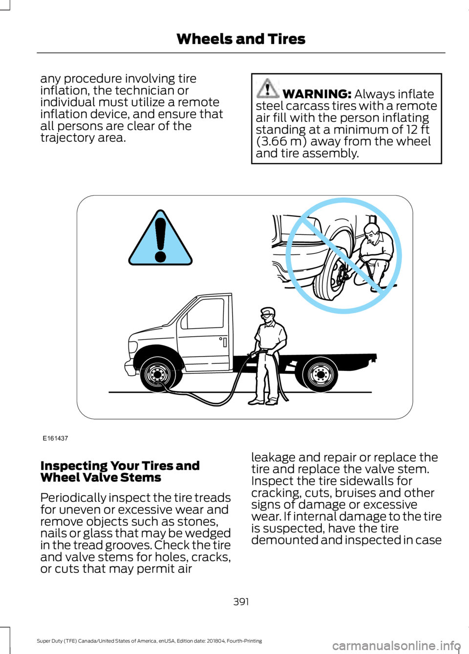 FORD F-250 2019 Owners Manual any procedure involving tire
inflation, the technician or
individual must utilize a remote
inflation device, and ensure that
all persons are clear of the
trajectory area.
WARNING: Always inflate
steel FORD F-250 2019 Owners Manual any procedure involving tire
inflation, the technician or
individual must utilize a remote
inflation device, and ensure that
all persons are clear of the
trajectory area.
WARNING: Always inflate
steel