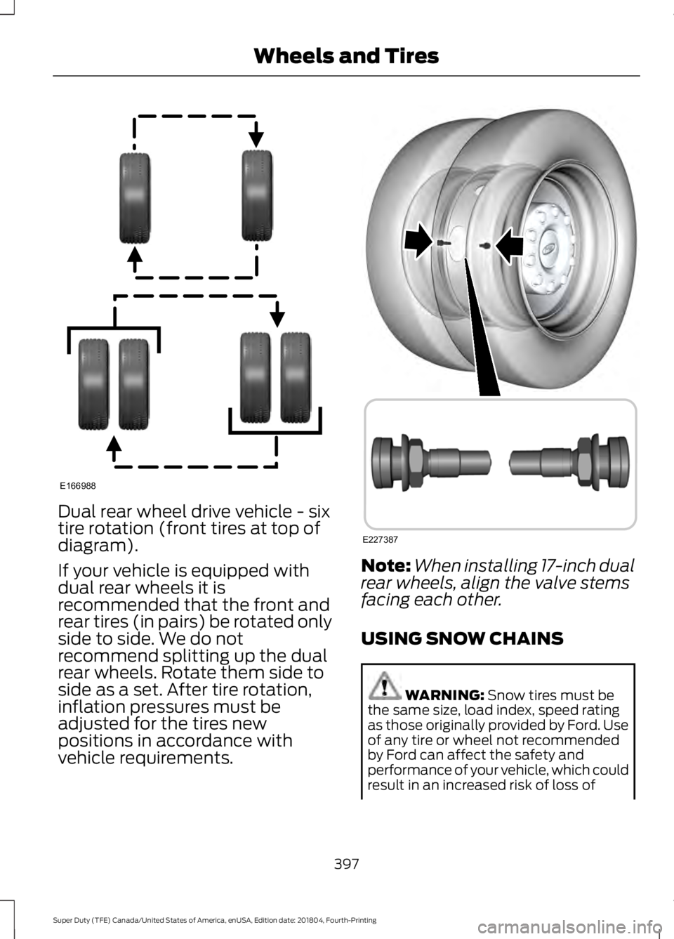 FORD F-250 2019 Owners Manual Dual rear wheel drive vehicle - six
tire rotation (front tires at top of
diagram).
If your vehicle is equipped with
dual rear wheels it is
recommended that the front and
rear tires (in pairs) be rotat FORD F-250 2019 Owners Manual Dual rear wheel drive vehicle - six
tire rotation (front tires at top of
diagram).
If your vehicle is equipped with
dual rear wheels it is
recommended that the front and
rear tires (in pairs) be rotat