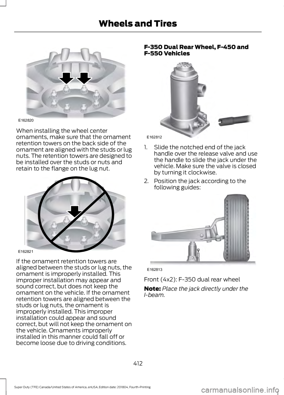FORD F-250 2019 Owners Manual When installing the wheel center
ornaments, make sure that the ornament
retention towers on the back side of the
ornament are aligned with the studs or lug
nuts. The retention towers are designed to
b FORD F-250 2019 Owners Manual When installing the wheel center
ornaments, make sure that the ornament
retention towers on the back side of the
ornament are aligned with the studs or lug
nuts. The retention towers are designed to
b