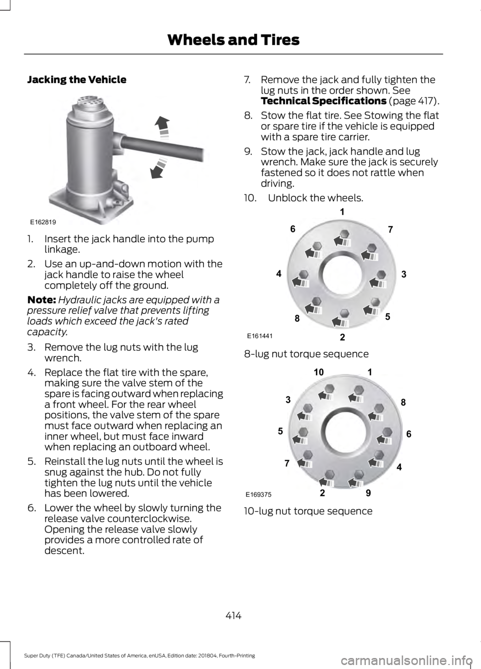FORD F-250 2019 Owners Manual Jacking the Vehicle
1. Insert the jack handle into the pump
linkage.
2. Use an up-and-down motion with the jack handle to raise the wheel
completely off the ground.
Note: Hydraulic jacks are equipped FORD F-250 2019 Owners Manual Jacking the Vehicle
1. Insert the jack handle into the pump
linkage.
2. Use an up-and-down motion with the jack handle to raise the wheel
completely off the ground.
Note: Hydraulic jacks are equipped