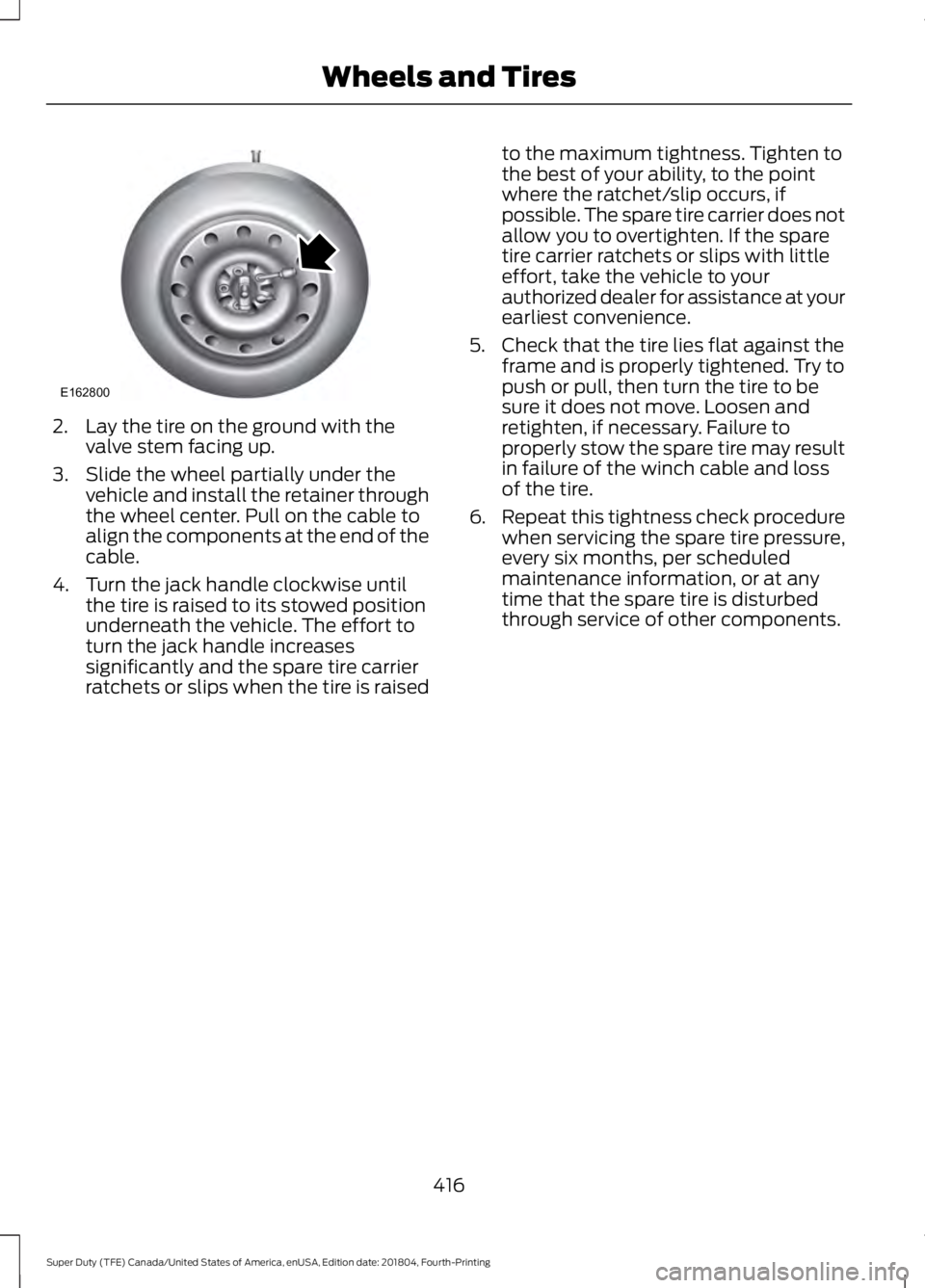 FORD F-250 2019 Owners Manual 2. Lay the tire on the ground with the
valve stem facing up.
3. Slide the wheel partially under the vehicle and install the retainer through
the wheel center. Pull on the cable to
align the components FORD F-250 2019 Owners Manual 2. Lay the tire on the ground with the
valve stem facing up.
3. Slide the wheel partially under the vehicle and install the retainer through
the wheel center. Pull on the cable to
align the components