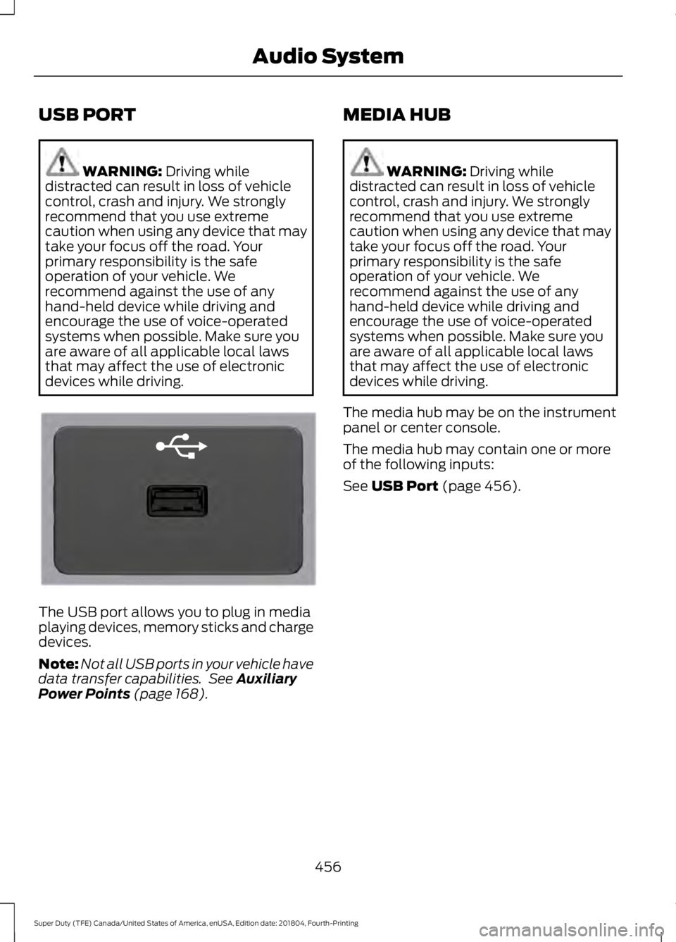 FORD F-250 2019  Owners Manual USB PORT
WARNING: Driving while
distracted can result in loss of vehicle
control, crash and injury. We strongly
recommend that you use extreme
caution when using any device that may
take your focus of