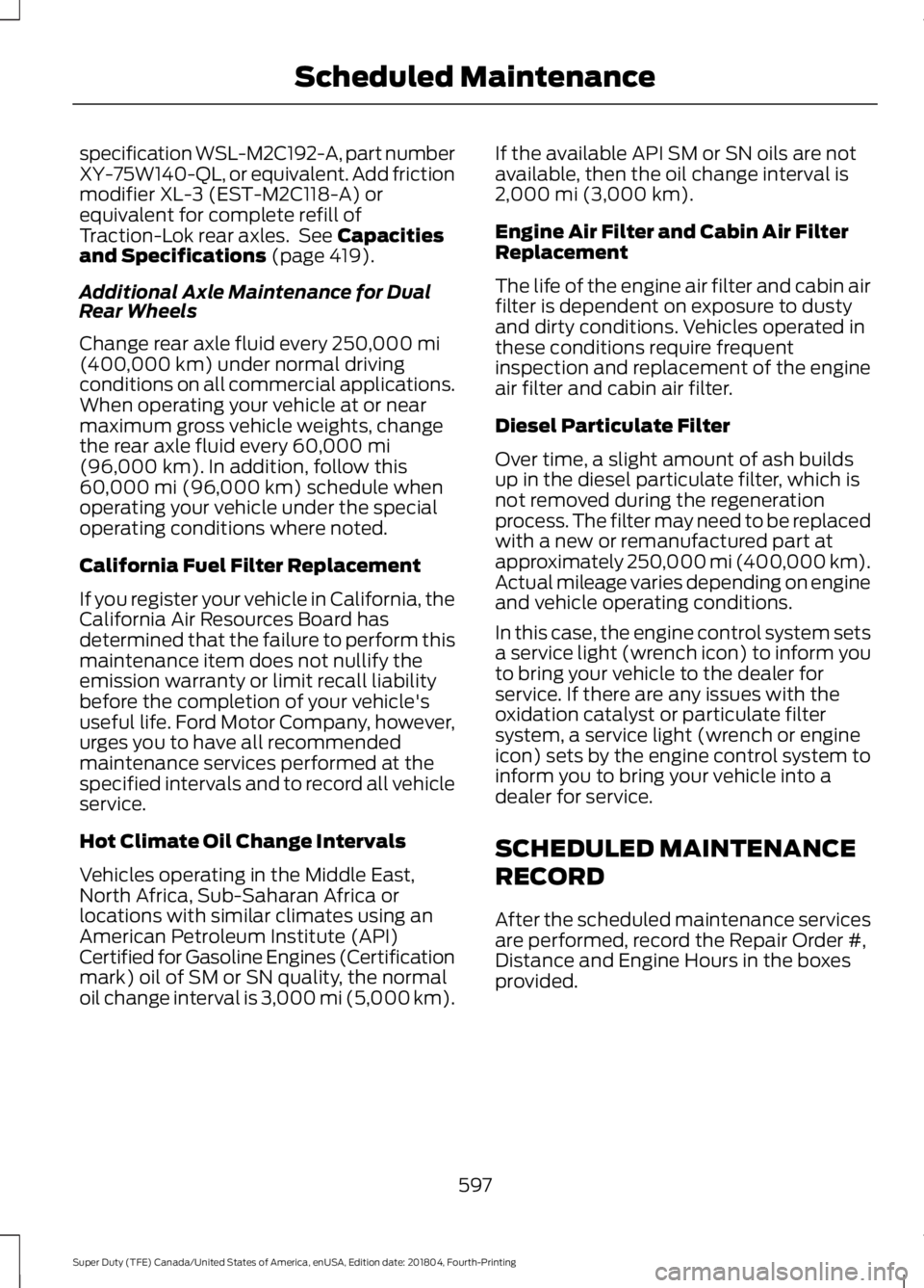 FORD F-250 2019 Owners Manual specification WSL-M2C192-A, part number
XY-75W140-QL, or equivalent. Add friction
modifier XL-3 (EST-M2C118-A) or
equivalent for complete refill of
Traction-Lok rear axles. See Capacities
and Specifi FORD F-250 2019 Owners Manual specification WSL-M2C192-A, part number
XY-75W140-QL, or equivalent. Add friction
modifier XL-3 (EST-M2C118-A) or
equivalent for complete refill of
Traction-Lok rear axles. See Capacities
and Specifi