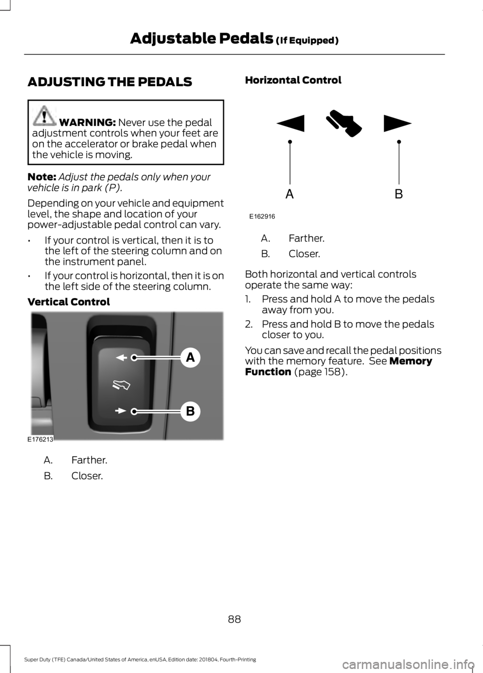 FORD F-250 2019 Owners Manual ADJUSTING THE PEDALS
WARNING: Never use the pedal
adjustment controls when your feet are
on the accelerator or brake pedal when
the vehicle is moving.
Note: Adjust the pedals only when your
vehicle is FORD F-250 2019 Owners Manual ADJUSTING THE PEDALS
WARNING: Never use the pedal
adjustment controls when your feet are
on the accelerator or brake pedal when
the vehicle is moving.
Note: Adjust the pedals only when your
vehicle is