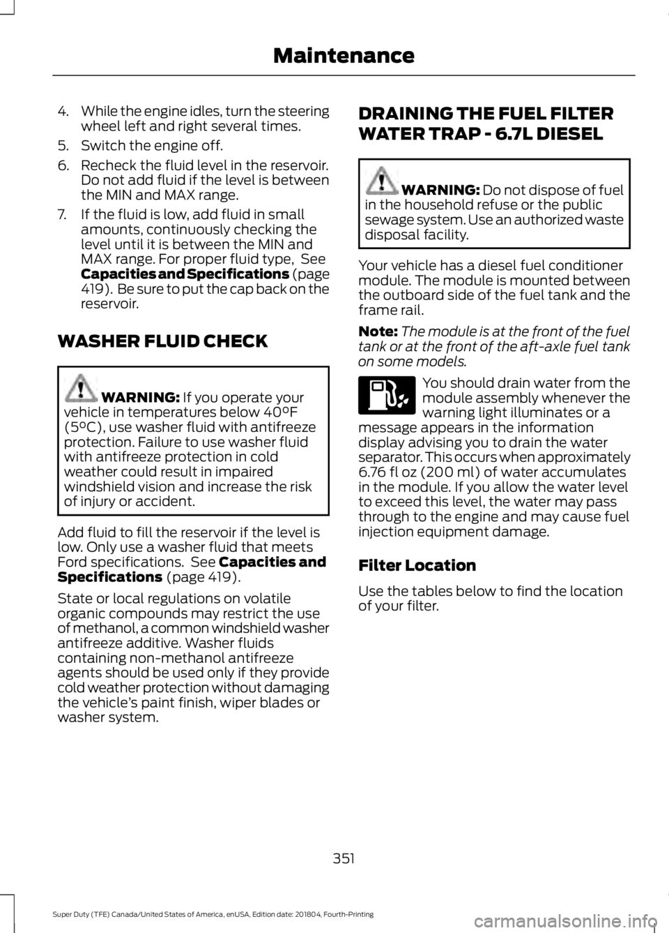 FORD F-350 2019  Owners Manual 4.
While the engine idles, turn the steering
wheel left and right several times.
5. Switch the engine off.
6. Recheck the fluid level in the reservoir. Do not add fluid if the level is between
the MIN