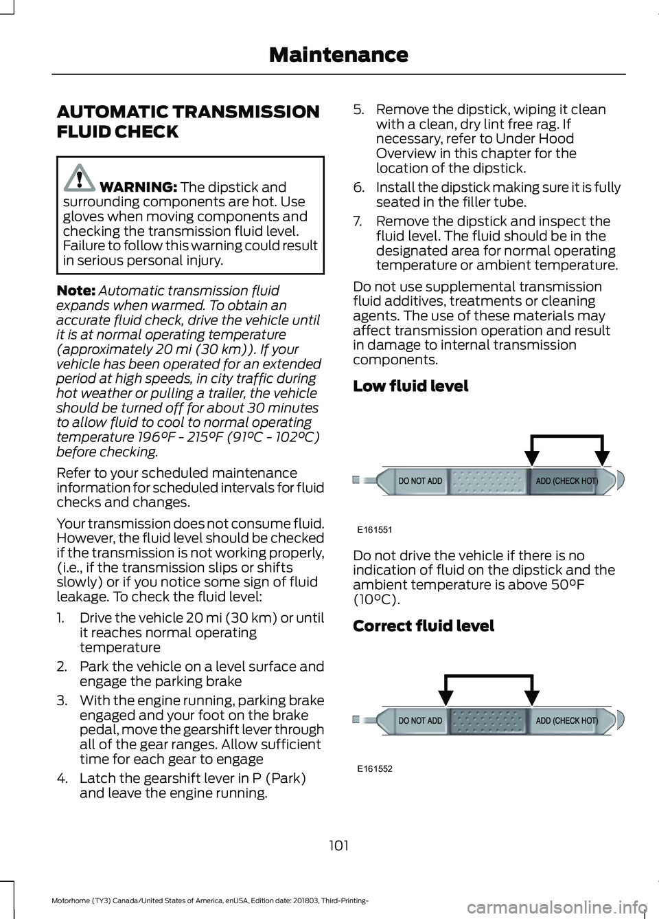 FORD F-53 2019 Owners Guide AUTOMATIC TRANSMISSION
FLUID CHECK
WARNING: The dipstick andsurrounding components are hot. Usegloves when moving components andchecking the transmission fluid level.Failure to follow this warning cou FORD F-53 2019 Owners Guide AUTOMATIC TRANSMISSION
FLUID CHECK
WARNING: The dipstick andsurrounding components are hot. Usegloves when moving components andchecking the transmission fluid level.Failure to follow this warning cou