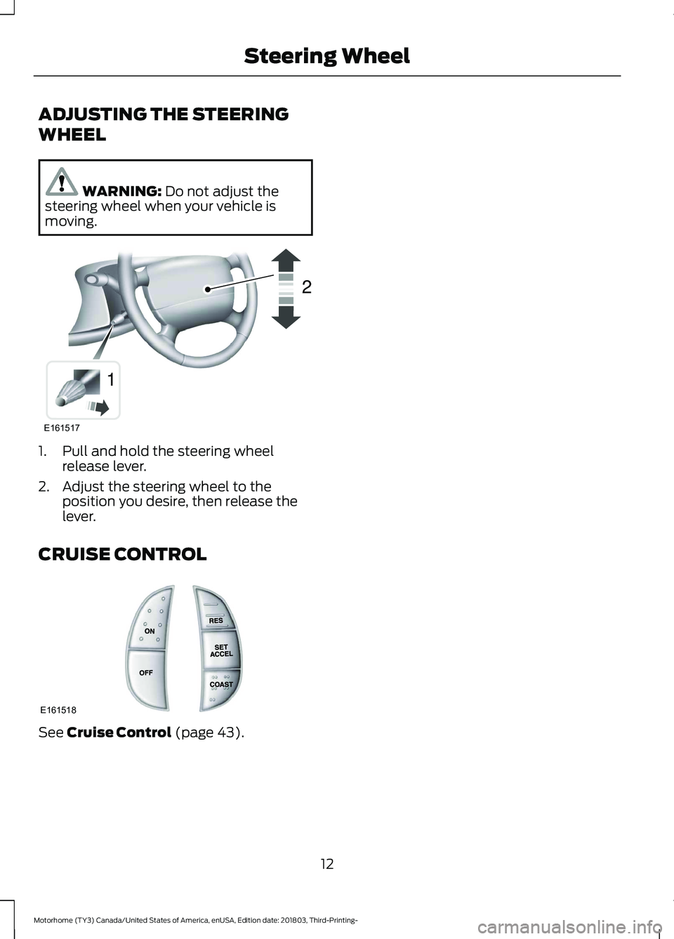 FORD F-53 2019  Owners Manual ADJUSTING THE STEERING
WHEEL
WARNING: Do not adjust thesteering wheel when your vehicle ismoving.
1.Pull and hold the steering wheelrelease lever.
2.Adjust the steering wheel to theposition you desire