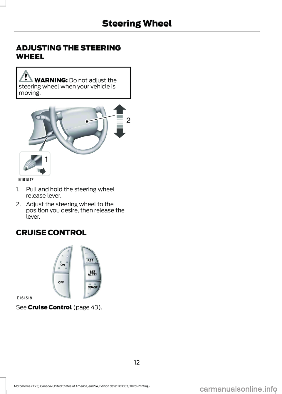 FORD F-53 2019 User Guide ADJUSTING THE STEERING
WHEEL
WARNING: Do not adjust thesteering wheel when your vehicle ismoving.
1.Pull and hold the steering wheelrelease lever.
2.Adjust the steering wheel to theposition you desire FORD F-53 2019 User Guide ADJUSTING THE STEERING
WHEEL
WARNING: Do not adjust thesteering wheel when your vehicle ismoving.
1.Pull and hold the steering wheelrelease lever.
2.Adjust the steering wheel to theposition you desire