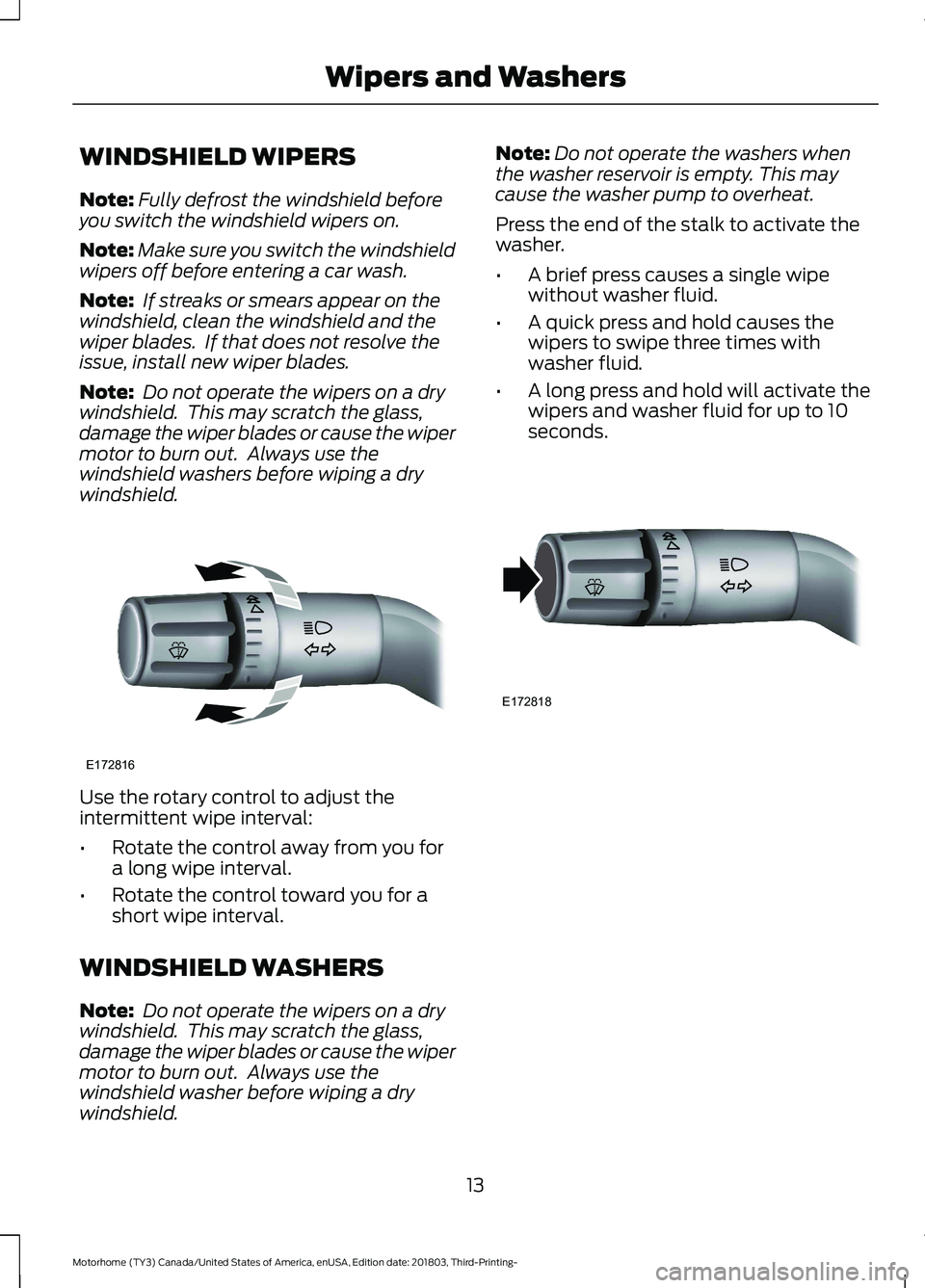 FORD F-53 2019 User Guide WINDSHIELD WIPERS
Note:Fully defrost the windshield beforeyou switch the windshield wipers on.
Note:Make sure you switch the windshieldwipers off before entering a car wash.
Note: If streaks or smears