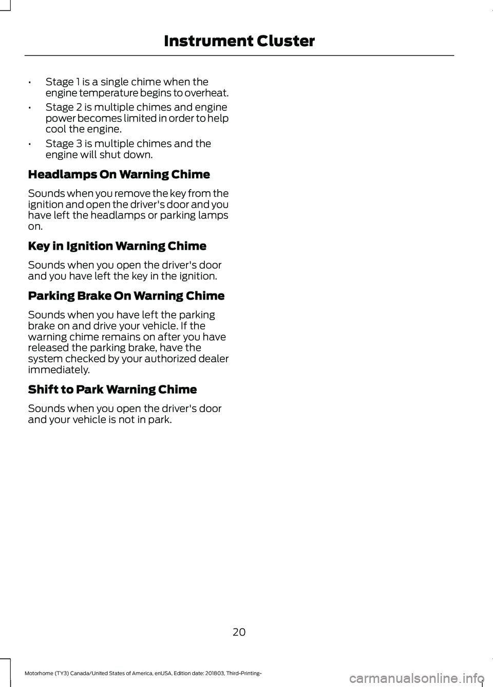 FORD F-53 2019  Owners Manual •Stage 1 is a single chime when theengine temperature begins to overheat.
•Stage 2 is multiple chimes and enginepower becomes limited in order to helpcool the engine.
•Stage 3 is multiple chimes