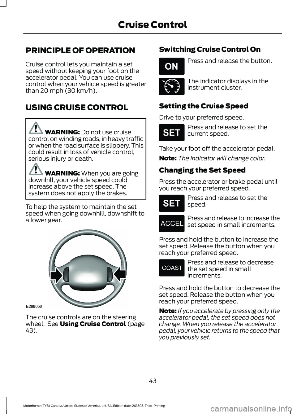 FORD F-53 2019 Service Manual PRINCIPLE OF OPERATION
Cruise control lets you maintain a setspeed without keeping your foot on theaccelerator pedal. You can use cruisecontrol when your vehicle speed is greaterthan 20 mph (30 km/h). FORD F-53 2019 Service Manual PRINCIPLE OF OPERATION
Cruise control lets you maintain a setspeed without keeping your foot on theaccelerator pedal. You can use cruisecontrol when your vehicle speed is greaterthan 20 mph (30 km/h).