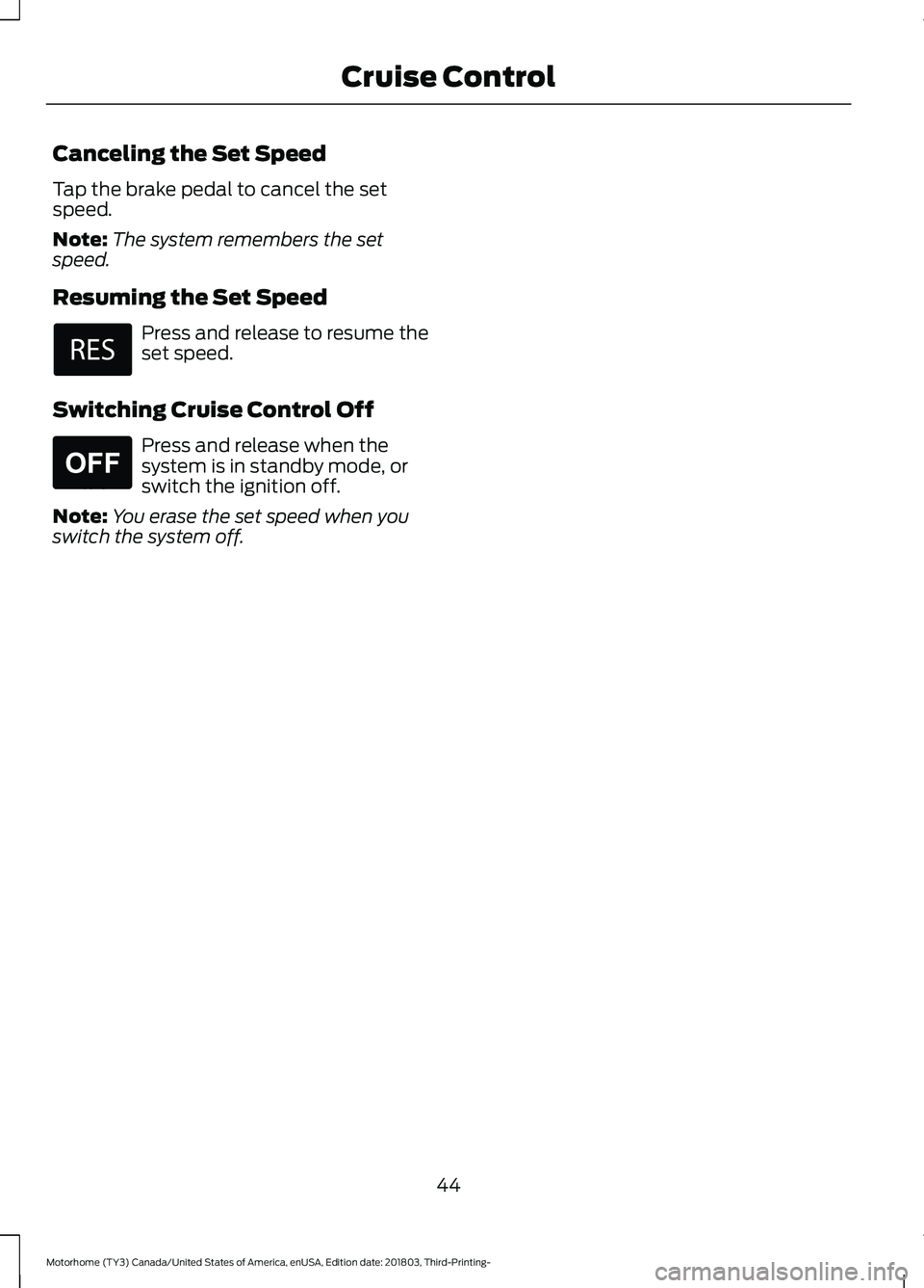 FORD F-53 2019 Service Manual Canceling the Set Speed
Tap the brake pedal to cancel the setspeed.
Note:The system remembers the setspeed.
Resuming the Set Speed
Press and release to resume theset speed.
Switching Cruise Control Of FORD F-53 2019 Service Manual Canceling the Set Speed
Tap the brake pedal to cancel the setspeed.
Note:The system remembers the setspeed.
Resuming the Set Speed
Press and release to resume theset speed.
Switching Cruise Control Of