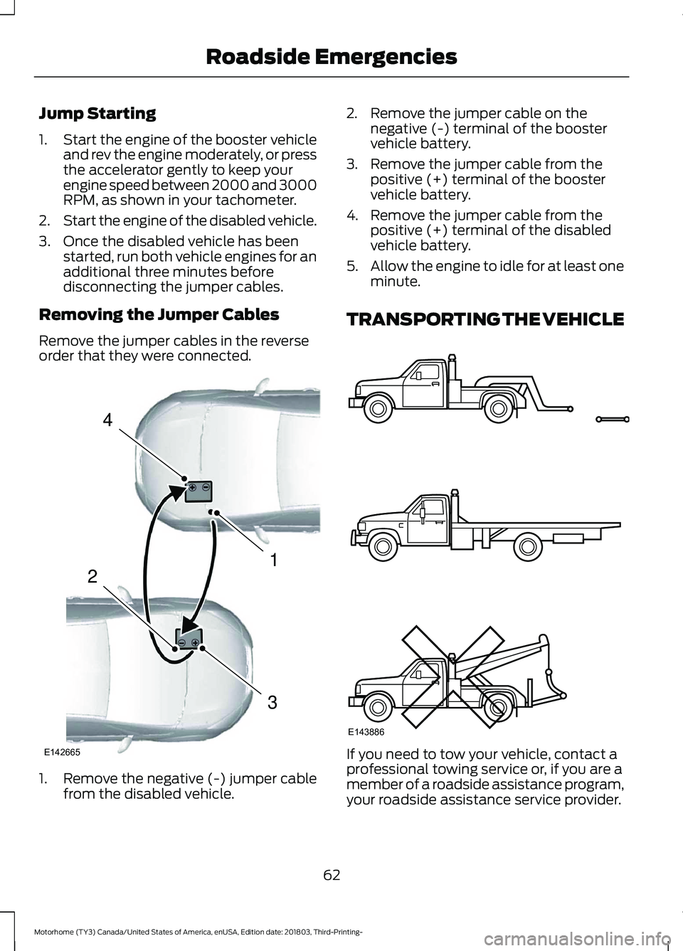 FORD F-53 2019 Repair Manual Jump Starting
1.Start the engine of the booster vehicleand rev the engine moderately, or pressthe accelerator gently to keep yourengine speed between 2000 and 3000RPM, as shown in your tachometer.
2.S FORD F-53 2019 Repair Manual Jump Starting
1.Start the engine of the booster vehicleand rev the engine moderately, or pressthe accelerator gently to keep yourengine speed between 2000 and 3000RPM, as shown in your tachometer.
2.S