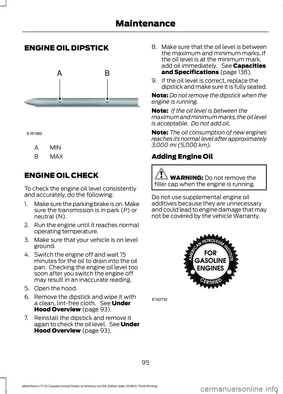 FORD F-53 2019 Owners Manual ENGINE OIL DIPSTICK
MINA
MAXB
ENGINE OIL CHECK
To check the engine oil level consistentlyand accurately, do the following:
1.Make sure the parking brake is on. Makesure the transmission is in park (P)