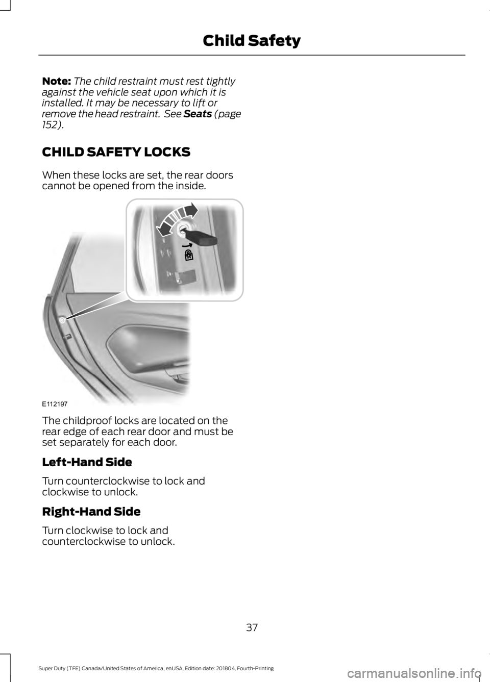 FORD F-550 2019  Owners Manual Note:
The child restraint must rest tightly
against the vehicle seat upon which it is
installed. It may be necessary to lift or
remove the head restraint.  See Seats (page
152).
CHILD SAFETY LOCKS
Whe