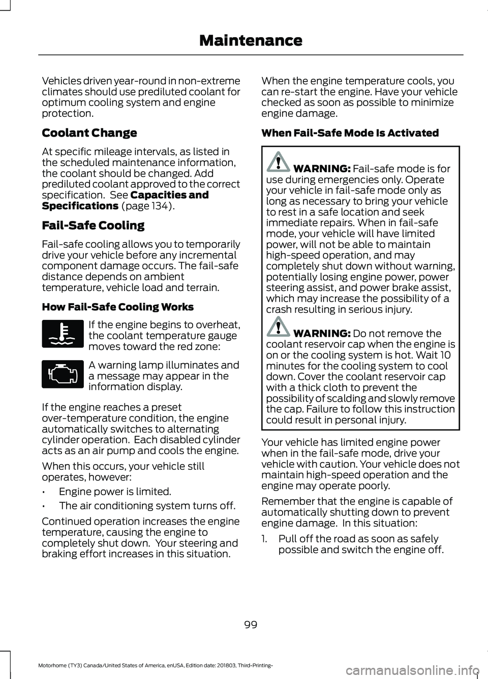 FORD F-59 2019  Owners Manual Vehicles driven year-round in non-extremeclimates should use prediluted coolant foroptimum cooling system and engineprotection.
Coolant Change
At specific mileage intervals, as listed inthe scheduled 