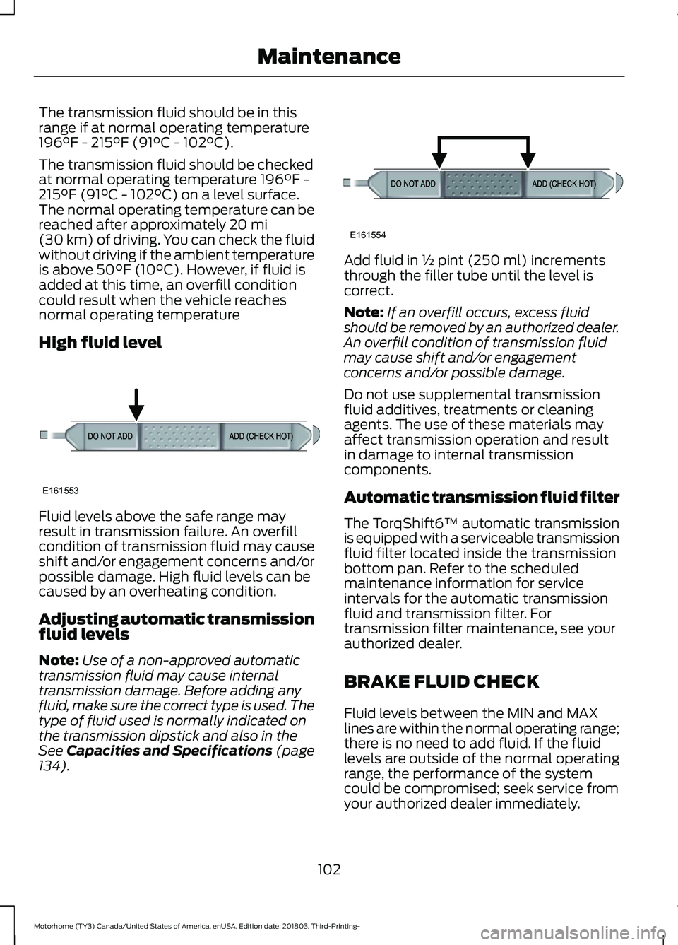 FORD F-59 2019  Owners Manual The transmission fluid should be in thisrange if at normal operating temperature196°F - 215°F (91°C - 102°C).
The transmission fluid should be checkedat normal operating temperature 196°F -215°F