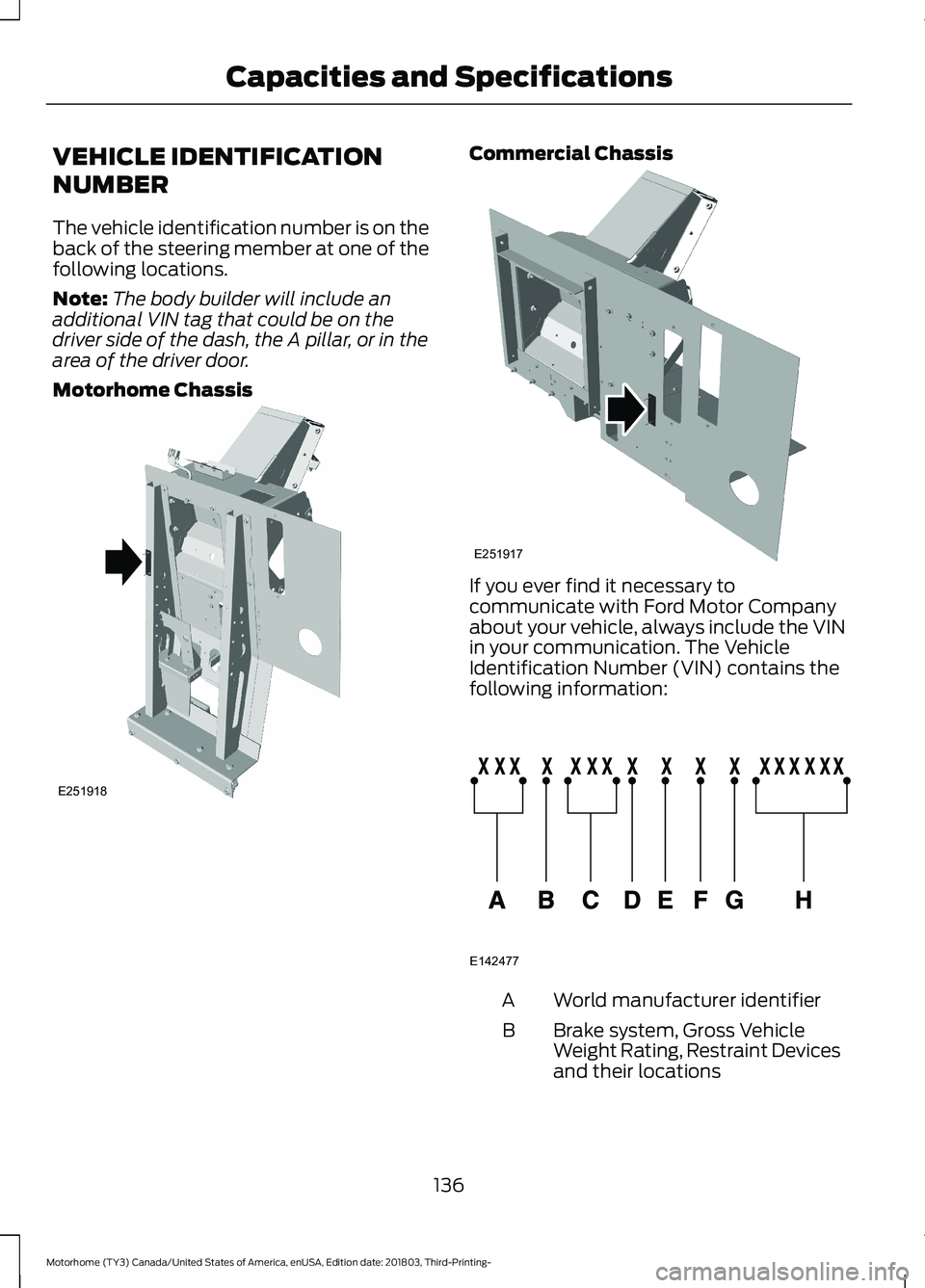 FORD F-59 2019  Owners Manual VEHICLE IDENTIFICATION
NUMBER
The vehicle identification number is on theback of the steering member at one of thefollowing locations.
Note:The body builder will include anadditional VIN tag that coul
