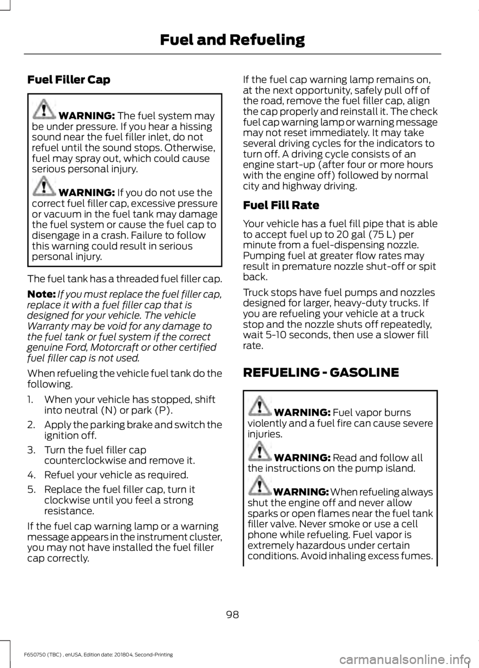 FORD F650/750 2019 Owners Manual Fuel Filler Cap
WARNING: The fuel system may
be under pressure. If you hear a hissing
sound near the fuel filler inlet, do not
refuel until the sound stops. Otherwise,
fuel may spray out, which could FORD F650/750 2019 Owners Manual Fuel Filler Cap
WARNING: The fuel system may
be under pressure. If you hear a hissing
sound near the fuel filler inlet, do not
refuel until the sound stops. Otherwise,
fuel may spray out, which could