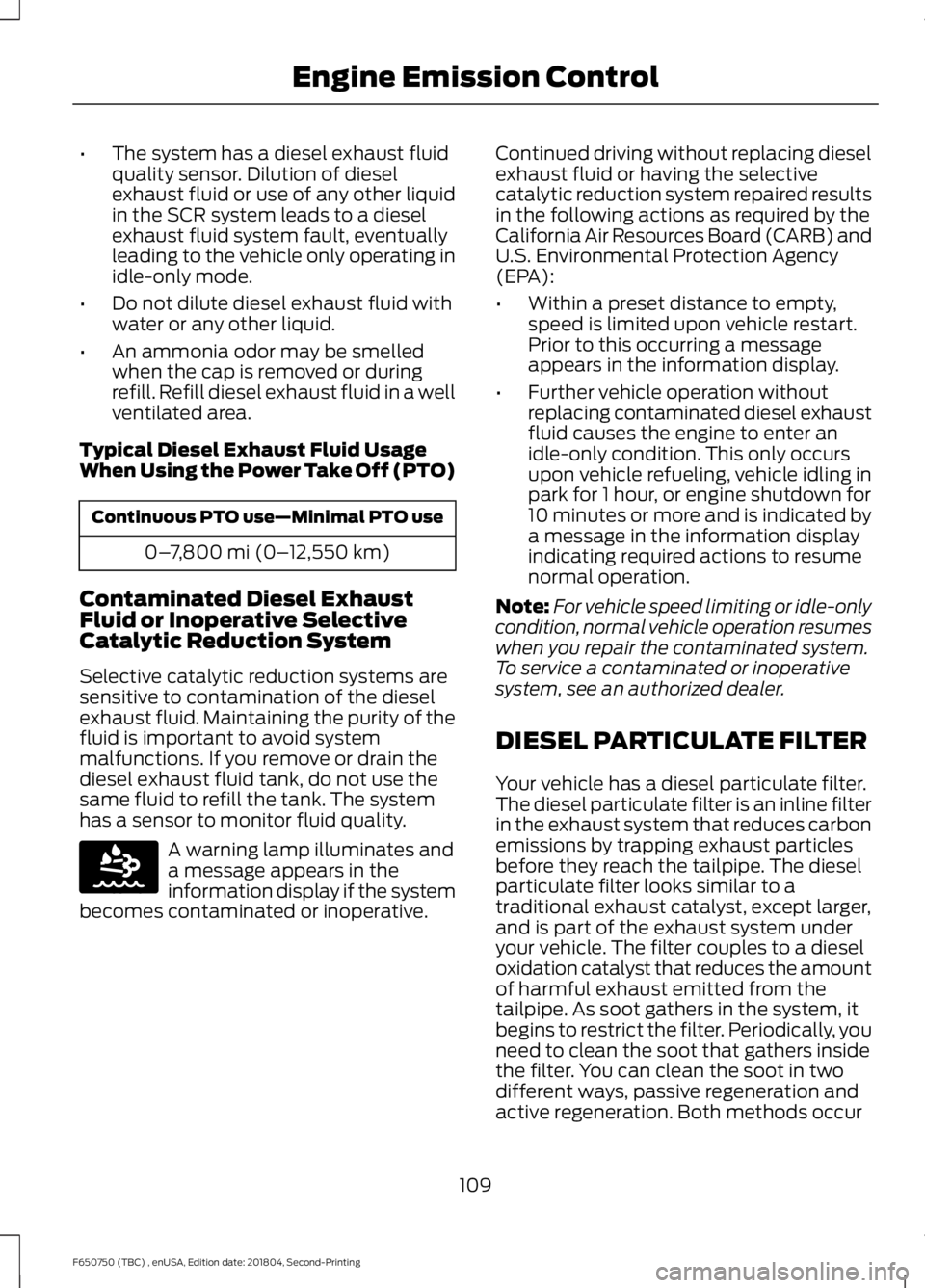FORD F650/750 2019  Owners Manual •
The system has a diesel exhaust fluid
quality sensor. Dilution of diesel
exhaust fluid or use of any other liquid
in the SCR system leads to a diesel
exhaust fluid system fault, eventually
leading