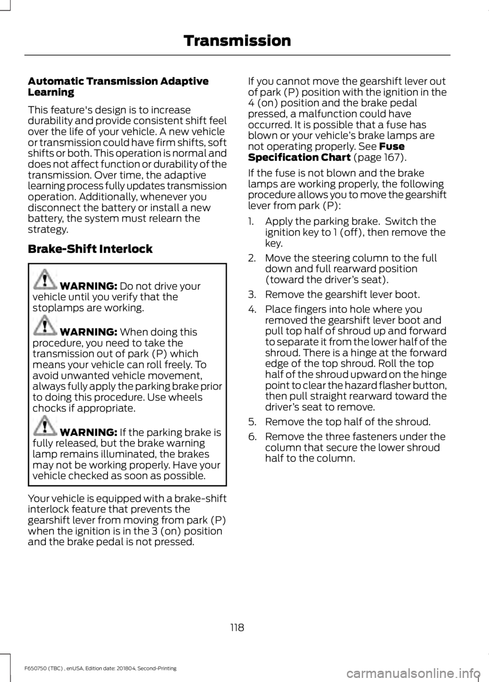 FORD F650/750 2019 Owners Manual Automatic Transmission Adaptive
Learning
This feature's design is to increase
durability and provide consistent shift feel
over the life of your vehicle. A new vehicle
or transmission could have f FORD F650/750 2019 Owners Manual Automatic Transmission Adaptive
Learning
This feature's design is to increase
durability and provide consistent shift feel
over the life of your vehicle. A new vehicle
or transmission could have f