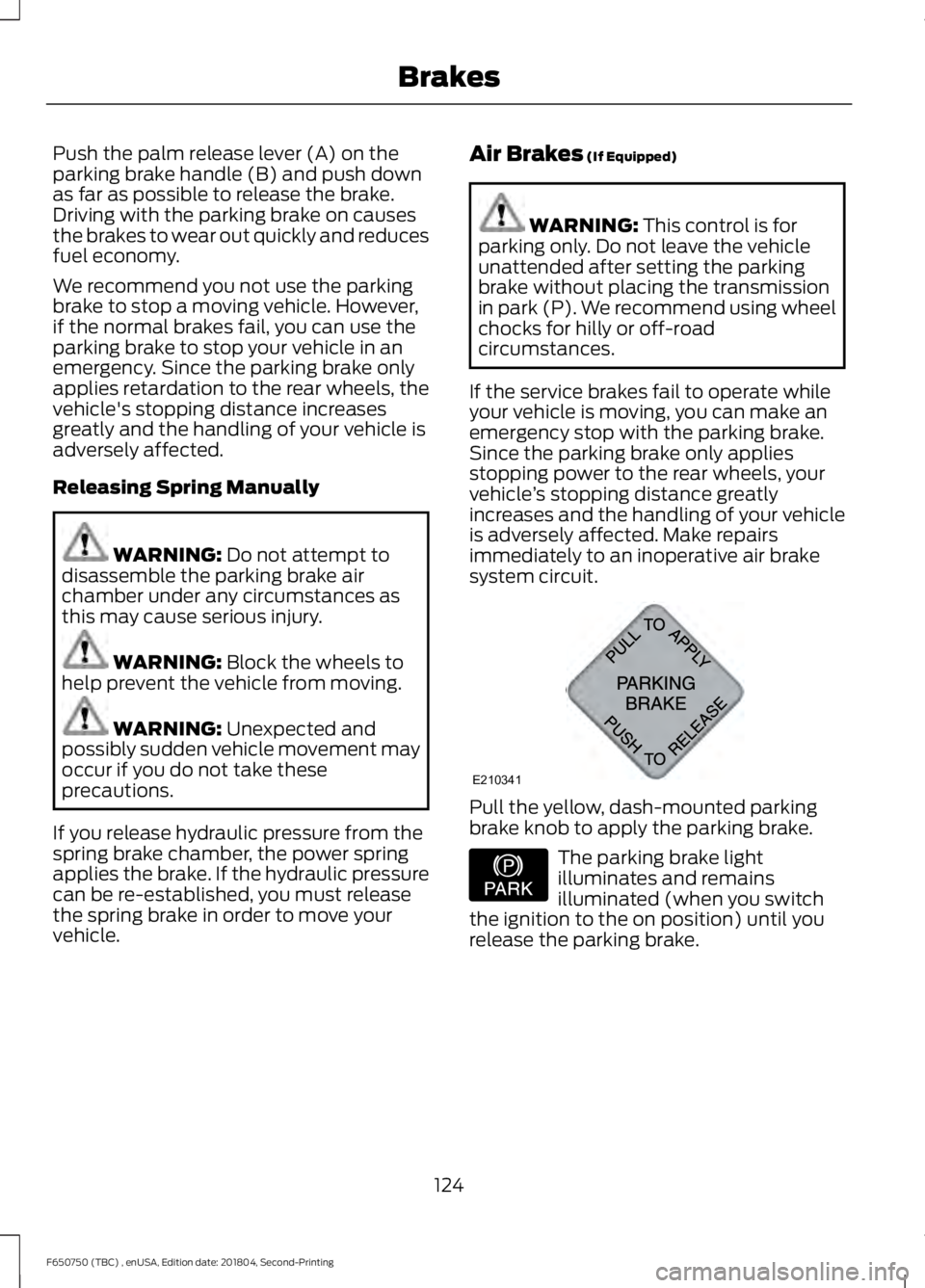 FORD F650/750 2019 Owners Manual Push the palm release lever (A) on the
parking brake handle (B) and push down
as far as possible to release the brake.
Driving with the parking brake on causes
the brakes to wear out quickly and reduc FORD F650/750 2019 Owners Manual Push the palm release lever (A) on the
parking brake handle (B) and push down
as far as possible to release the brake.
Driving with the parking brake on causes
the brakes to wear out quickly and reduc
