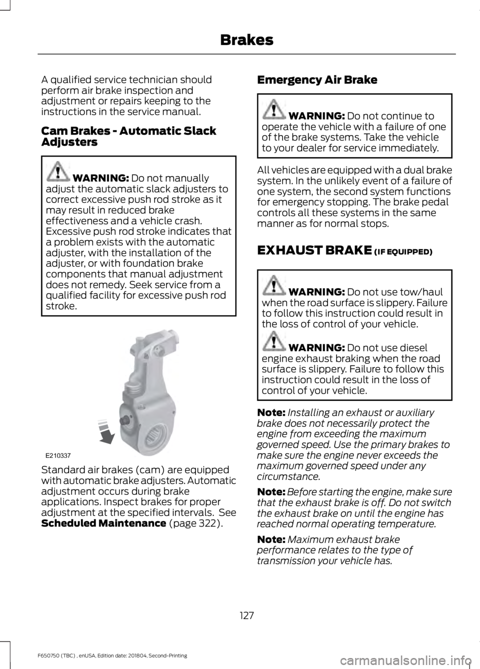 FORD F650/750 2019 Owners Manual A qualified service technician should
perform air brake inspection and
adjustment or repairs keeping to the
instructions in the service manual.
Cam Brakes - Automatic Slack
Adjusters
WARNING: Do not m FORD F650/750 2019 Owners Manual A qualified service technician should
perform air brake inspection and
adjustment or repairs keeping to the
instructions in the service manual.
Cam Brakes - Automatic Slack
Adjusters
WARNING: Do not m