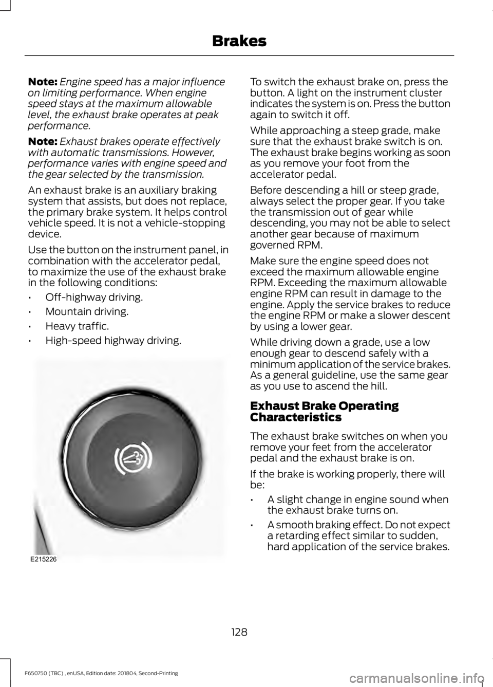 FORD F650/750 2019 Owners Manual Note:
Engine speed has a major influence
on limiting performance. When engine
speed stays at the maximum allowable
level, the exhaust brake operates at peak
performance.
Note: Exhaust brakes operate e FORD F650/750 2019 Owners Manual Note:
Engine speed has a major influence
on limiting performance. When engine
speed stays at the maximum allowable
level, the exhaust brake operates at peak
performance.
Note: Exhaust brakes operate e