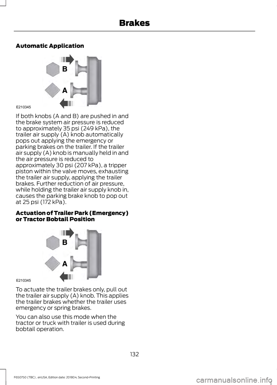 FORD F650/750 2019 Owners Manual Automatic Application
If both knobs (A and B) are pushed in and
the brake system air pressure is reduced
to approximately 35 psi (249 kPa), the
trailer air supply (A) knob automatically
pops out apply FORD F650/750 2019 Owners Manual Automatic Application
If both knobs (A and B) are pushed in and
the brake system air pressure is reduced
to approximately 35 psi (249 kPa), the
trailer air supply (A) knob automatically
pops out apply