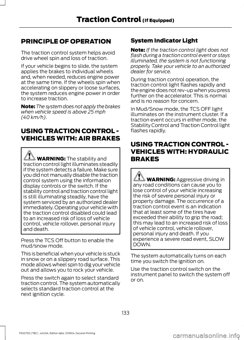 FORD F650/750 2019 Owners Manual PRINCIPLE OF OPERATION
The traction control system helps avoid
drive wheel spin and loss of traction.
If your vehicle begins to slide, the system
applies the brakes to individual wheels
and, when need FORD F650/750 2019 Owners Manual PRINCIPLE OF OPERATION
The traction control system helps avoid
drive wheel spin and loss of traction.
If your vehicle begins to slide, the system
applies the brakes to individual wheels
and, when need
