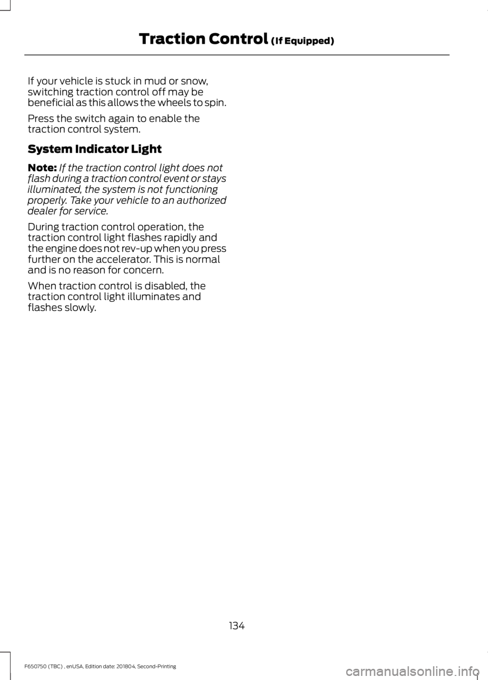 FORD F650/750 2019 Owners Manual If your vehicle is stuck in mud or snow,
switching traction control off may be
beneficial as this allows the wheels to spin.
Press the switch again to enable the
traction control system.
System Indica FORD F650/750 2019 Owners Manual If your vehicle is stuck in mud or snow,
switching traction control off may be
beneficial as this allows the wheels to spin.
Press the switch again to enable the
traction control system.
System Indica