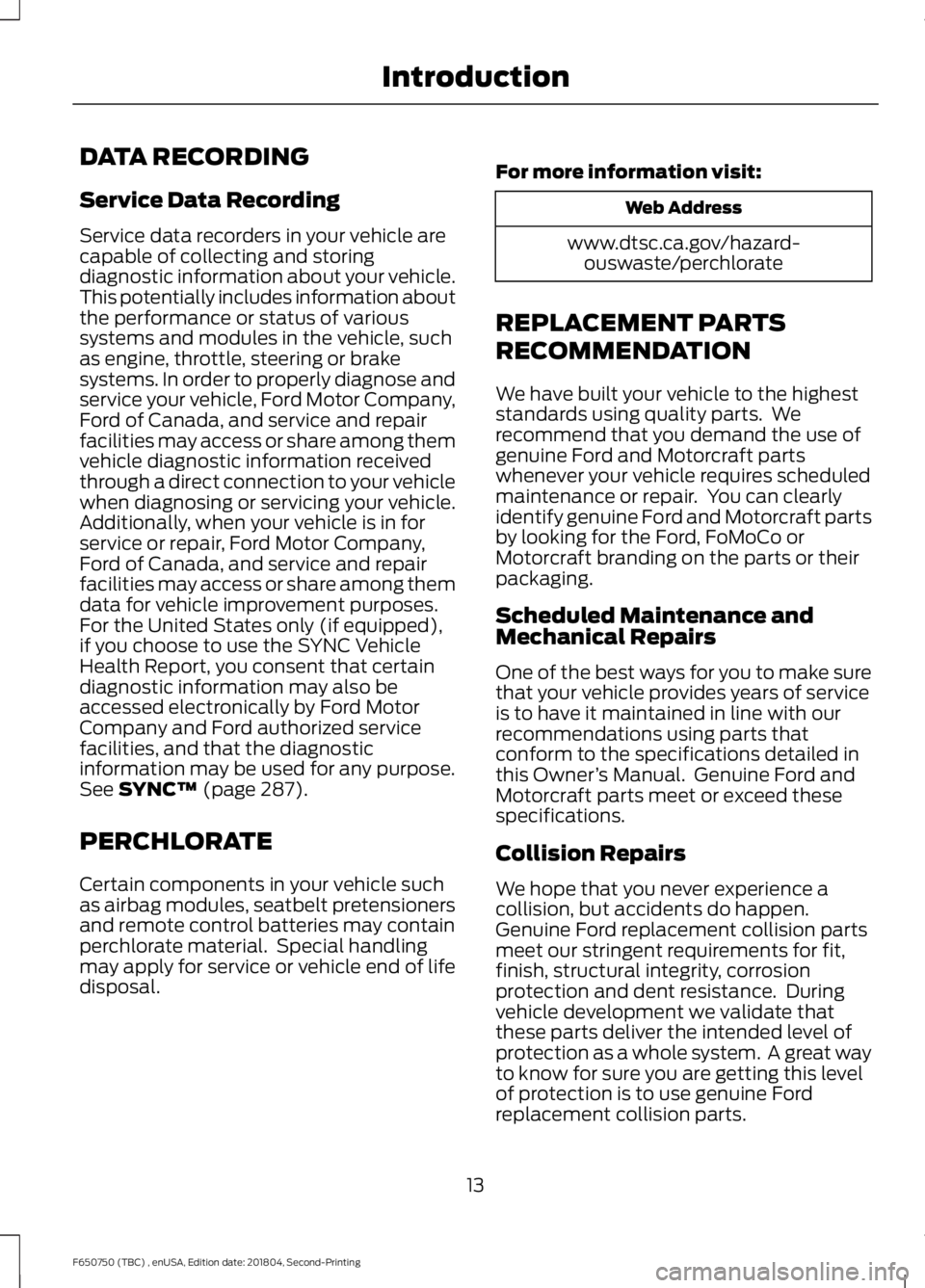FORD F650/750 2019 User Guide DATA RECORDING
Service Data Recording
Service data recorders in your vehicle are
capable of collecting and storing
diagnostic information about your vehicle.
This potentially includes information abou