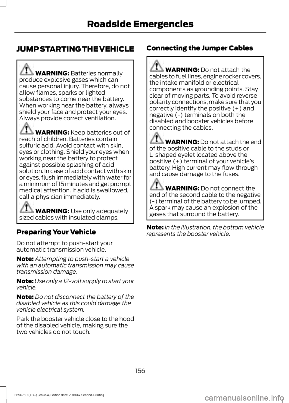 FORD F650/750 2019  Owners Manual JUMP STARTING THE VEHICLE
WARNING: Batteries normally
produce explosive gases which can
cause personal injury. Therefore, do not
allow flames, sparks or lighted
substances to come near the battery.
Wh