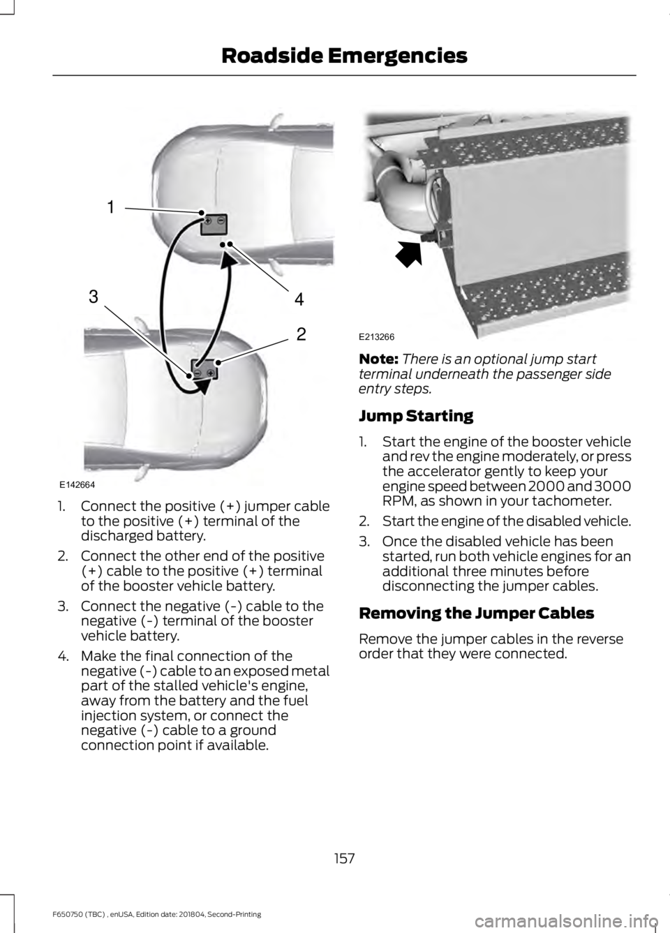 FORD F650/750 2019  Owners Manual 1.
Connect the positive (+) jumper cable
to the positive (+) terminal of the
discharged battery.
2. Connect the other end of the positive (+) cable to the positive (+) terminal
of the booster vehicle 