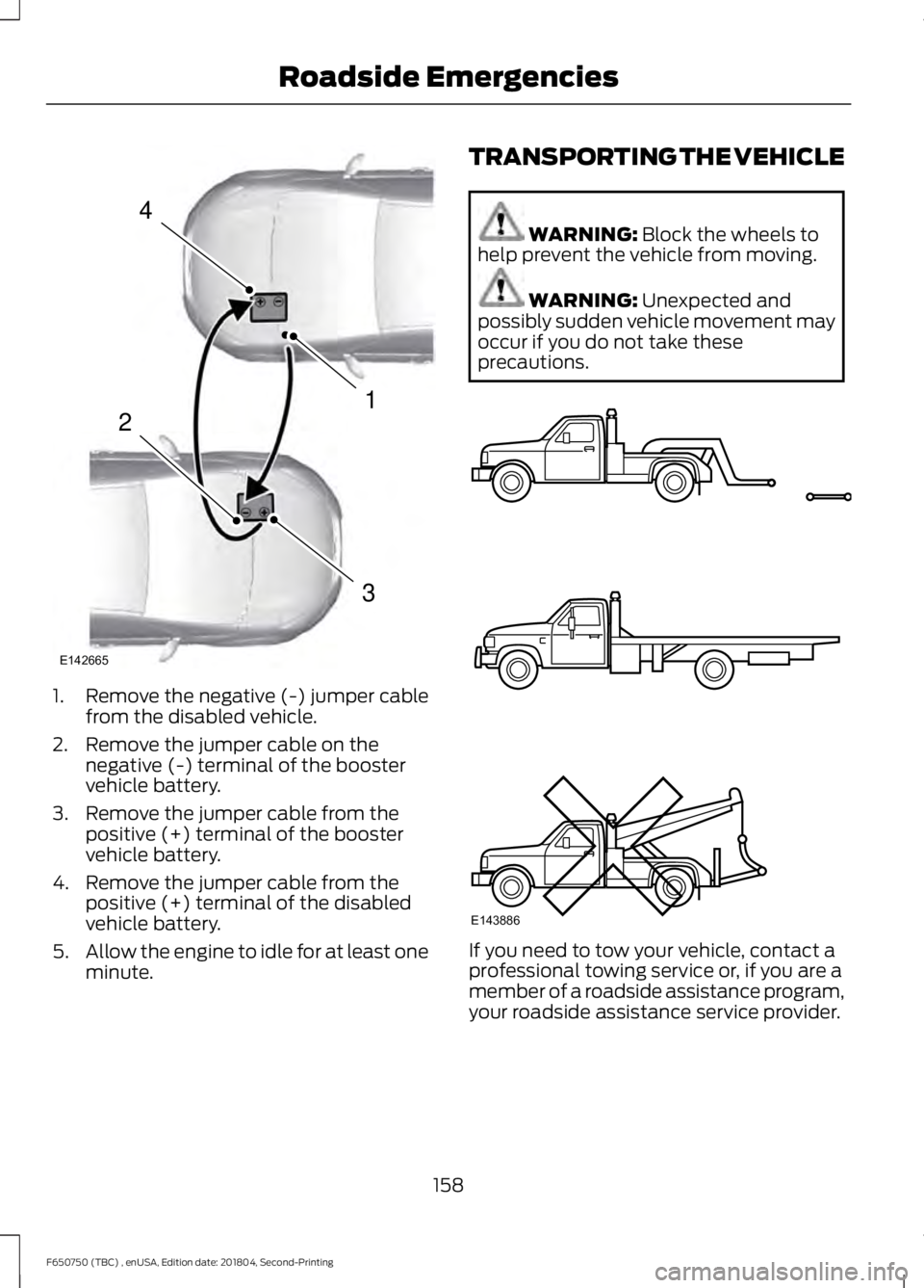 FORD F650/750 2019 Owners Manual 1. Remove the negative (-) jumper cable
from the disabled vehicle.
2. Remove the jumper cable on the negative (-) terminal of the booster
vehicle battery.
3. Remove the jumper cable from the positive FORD F650/750 2019 Owners Manual 1. Remove the negative (-) jumper cable
from the disabled vehicle.
2. Remove the jumper cable on the negative (-) terminal of the booster
vehicle battery.
3. Remove the jumper cable from the positive
