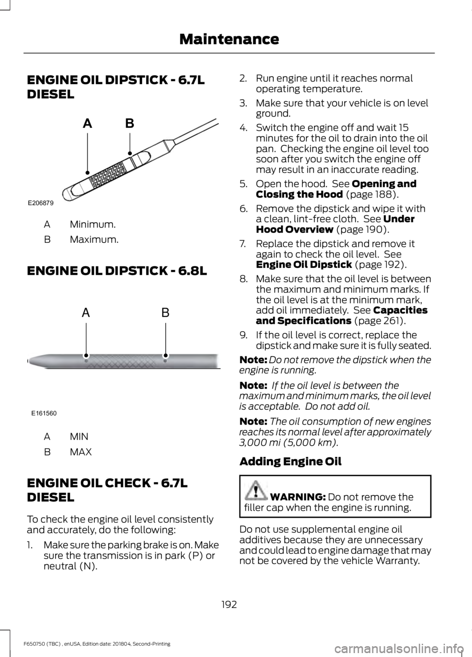 FORD F650/750 2019 Owners Manual ENGINE OIL DIPSTICK - 6.7L
DIESEL
Minimum.
A
Maximum.
B
ENGINE OIL DIPSTICK - 6.8L MINA
MAX
B
ENGINE OIL CHECK - 6.7L
DIESEL
To check the engine oil level consistently
and accurately, do the following FORD F650/750 2019 Owners Manual ENGINE OIL DIPSTICK - 6.7L
DIESEL
Minimum.
A
Maximum.
B
ENGINE OIL DIPSTICK - 6.8L MINA
MAX
B
ENGINE OIL CHECK - 6.7L
DIESEL
To check the engine oil level consistently
and accurately, do the following
