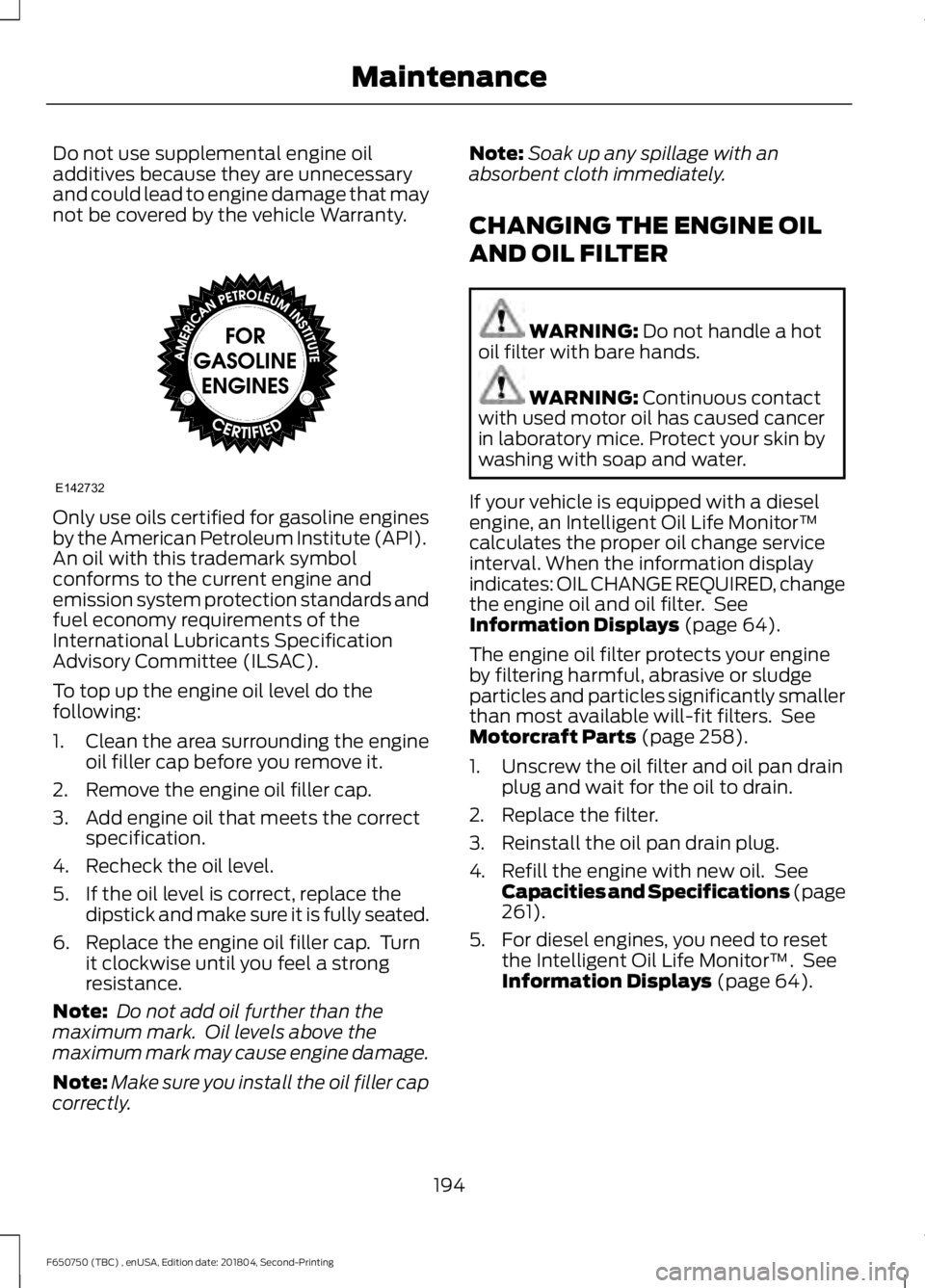 FORD F650/750 2019  Owners Manual Do not use supplemental engine oil
additives because they are unnecessary
and could lead to engine damage that may
not be covered by the vehicle Warranty.
Only use oils certified for gasoline engines
