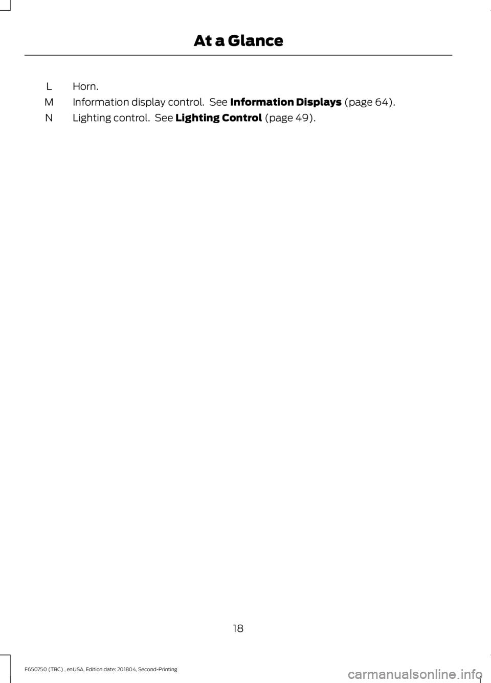 FORD F650/750 2019 Owners Manual Horn.
L
Information display control. See Information Displays (page 64).
M
Lighting control. See
Lighting Control (page 49).
N
18
F650750 (TBC) , enUSA, Edition date: 201804, Second-Printing At a G FORD F650/750 2019 Owners Manual Horn.
L
Information display control. See Information Displays (page 64).
M
Lighting control. See
Lighting Control (page 49).
N
18
F650750 (TBC) , enUSA, Edition date: 201804, Second-Printing At a G