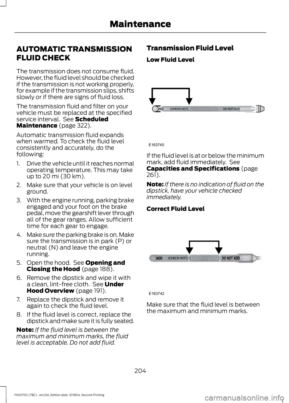 FORD F650/750 2019  Owners Manual AUTOMATIC TRANSMISSION
FLUID CHECK
The transmission does not consume fluid.
However, the fluid level should be checked
if the transmission is not working properly,
for example if the transmission slip