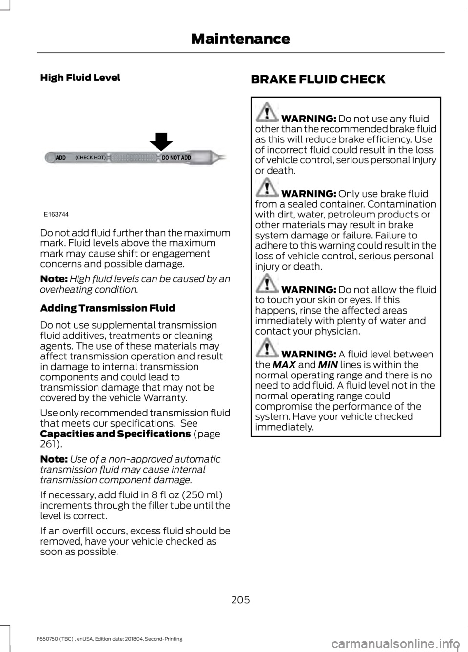 FORD F650/750 2019  Owners Manual High Fluid Level
Do not add fluid further than the maximum
mark. Fluid levels above the maximum
mark may cause shift or engagement
concerns and possible damage.
Note:
High fluid levels can be caused b