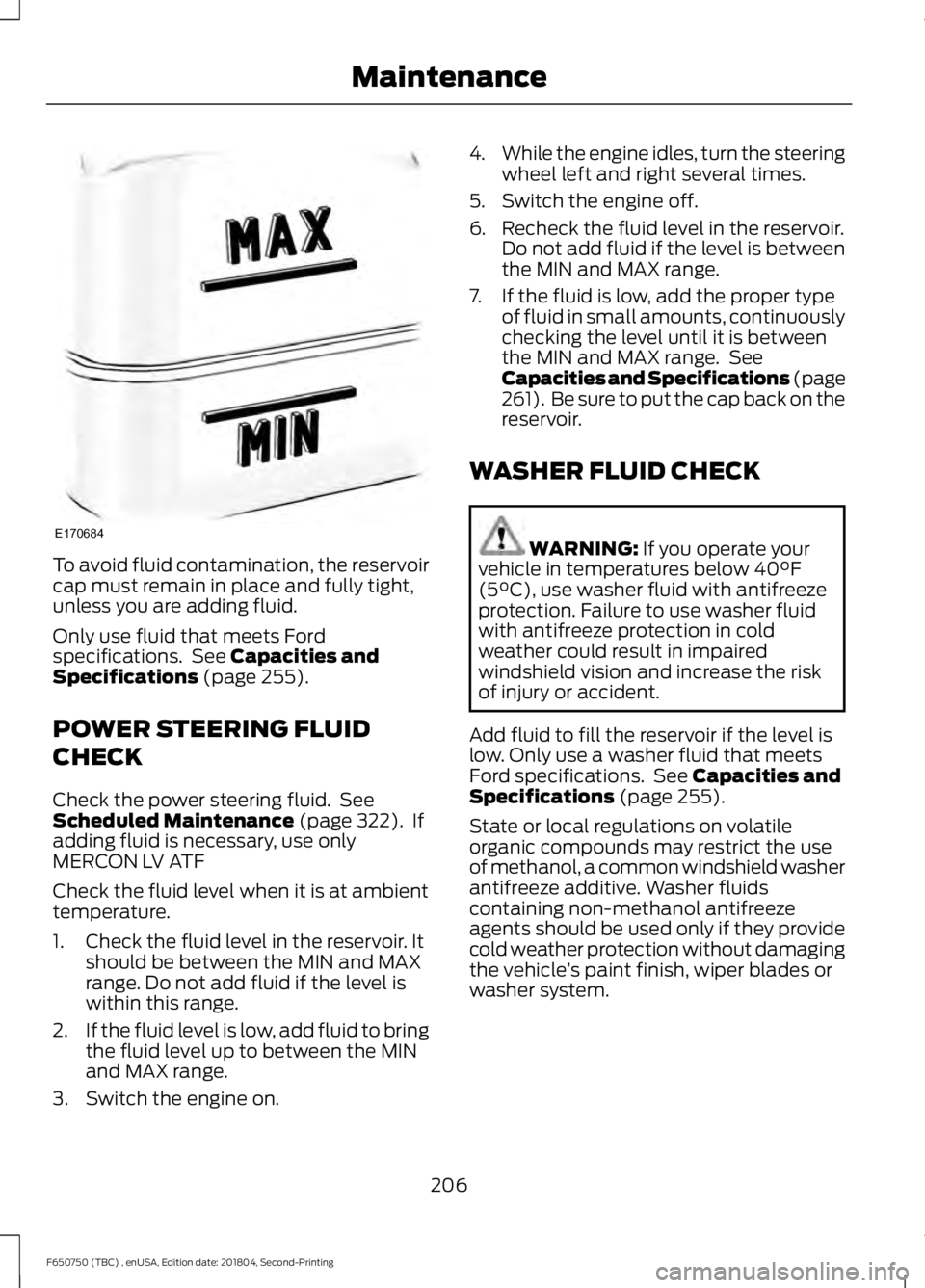 FORD F650/750 2019  Owners Manual To avoid fluid contamination, the reservoir
cap must remain in place and fully tight,
unless you are adding fluid.
Only use fluid that meets Ford
specifications.  See Capacities and
Specifications (pa