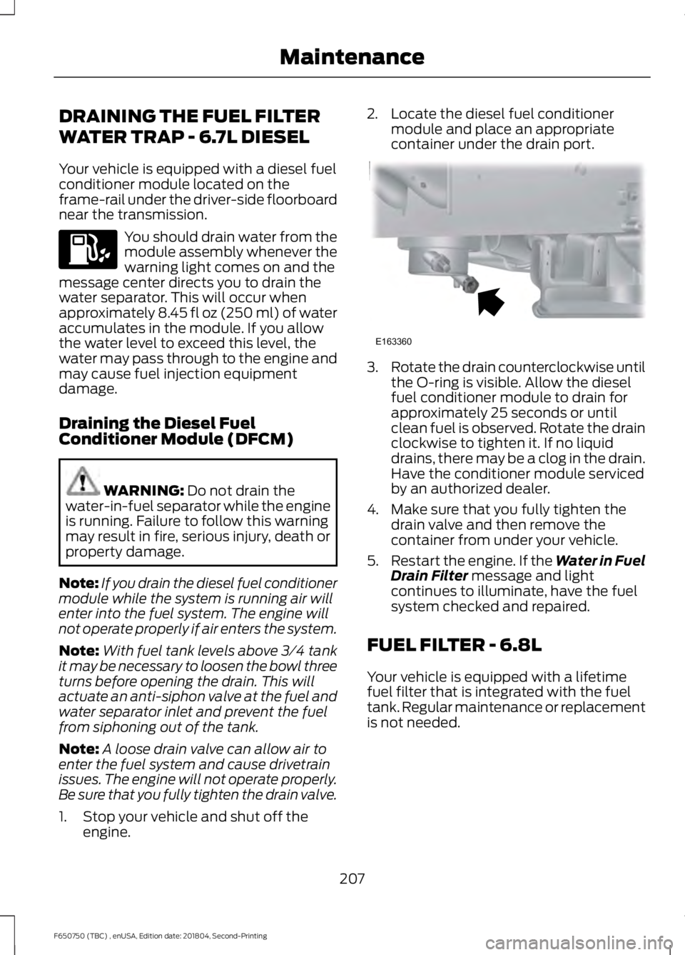 FORD F650/750 2019  Owners Manual DRAINING THE FUEL FILTER
WATER TRAP - 6.7L DIESEL
Your vehicle is equipped with a diesel fuel
conditioner module located on the
frame-rail under the driver-side floorboard
near the transmission.
You s