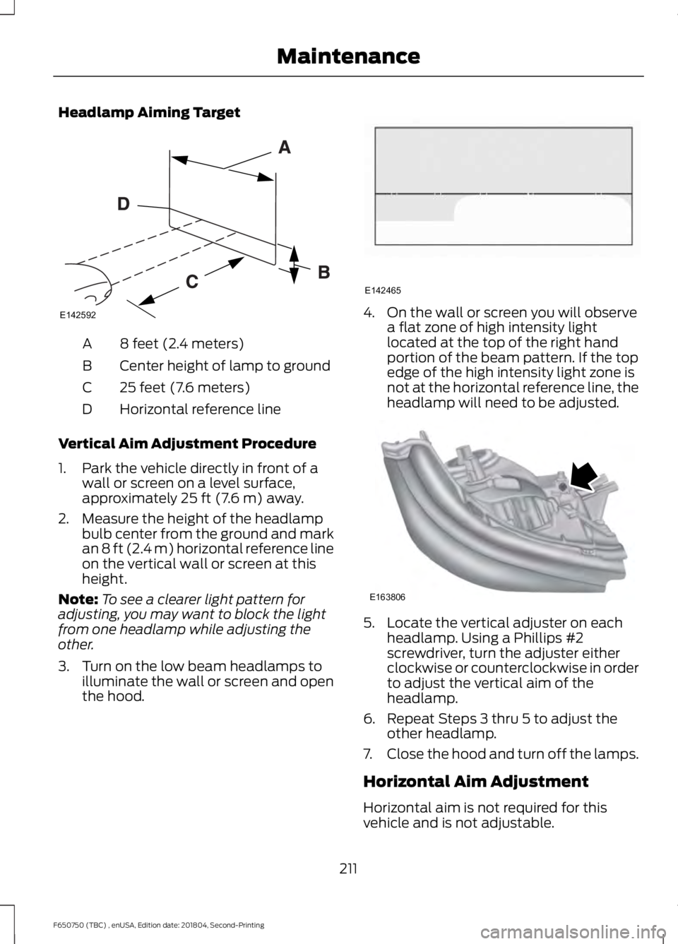 FORD F650/750 2019  Owners Manual Headlamp Aiming Target
8 feet (2.4 meters)
A
Center height of lamp to ground
B
25 feet (7.6 meters)
C
Horizontal reference line
D
Vertical Aim Adjustment Procedure
1. Park the vehicle directly in fron