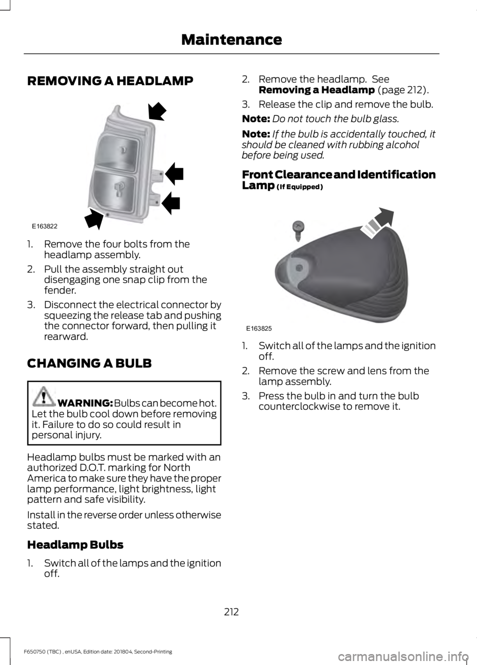 FORD F650/750 2019  Owners Manual REMOVING A HEADLAMP
1. Remove the four bolts from the
headlamp assembly.
2. Pull the assembly straight out disengaging one snap clip from the
fender.
3. Disconnect the electrical connector by
squeezin