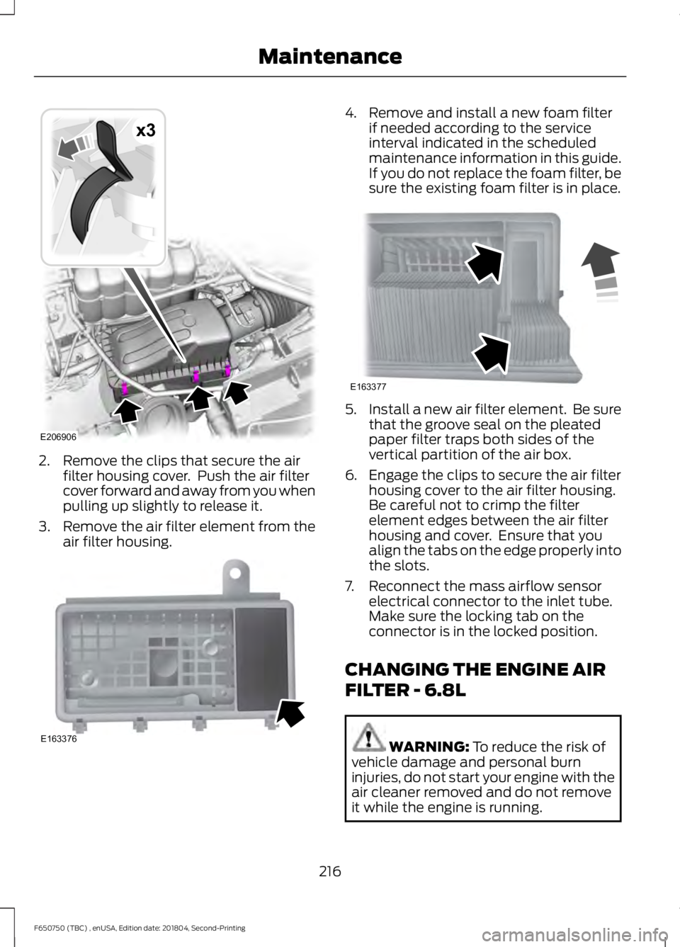 FORD F650/750 2019  Owners Manual 2. Remove the clips that secure the air
filter housing cover.  Push the air filter
cover forward and away from you when
pulling up slightly to release it.
3. Remove the air filter element from the
air