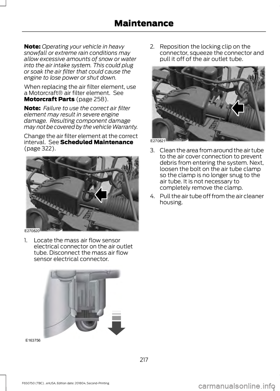 FORD F650/750 2019  Owners Manual Note:
Operating your vehicle in heavy
snowfall or extreme rain conditions may
allow excessive amounts of snow or water
into the air intake system. This could plug
or soak the air filter that could cau