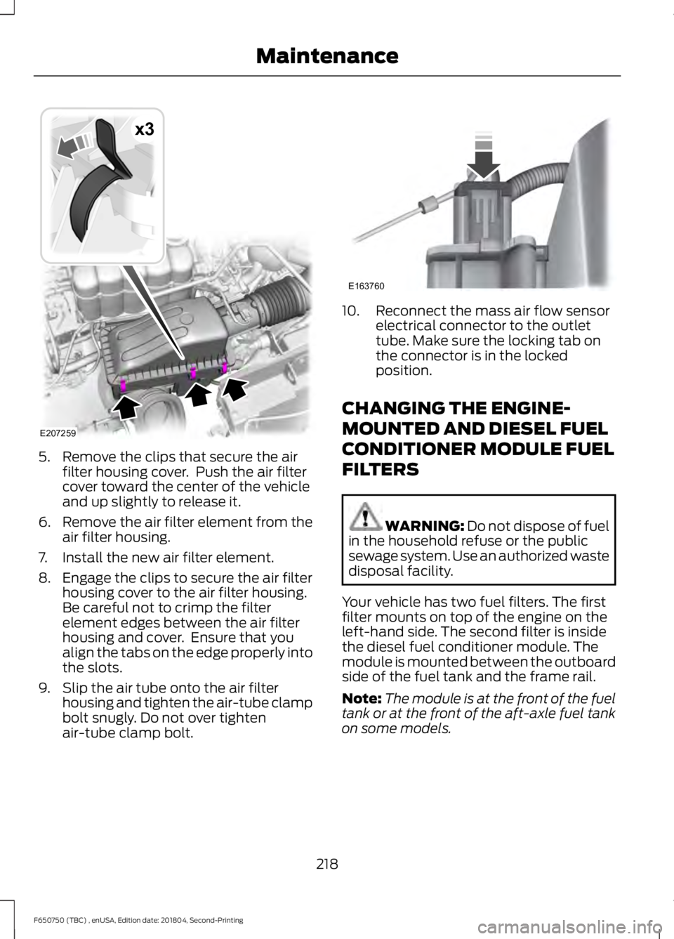 FORD F650/750 2019 Owners Manual 5. Remove the clips that secure the air
filter housing cover. Push the air filter
cover toward the center of the vehicle
and up slightly to release it.
6. Remove the air filter element from the
air f FORD F650/750 2019 Owners Manual 5. Remove the clips that secure the air
filter housing cover. Push the air filter
cover toward the center of the vehicle
and up slightly to release it.
6. Remove the air filter element from the
air f