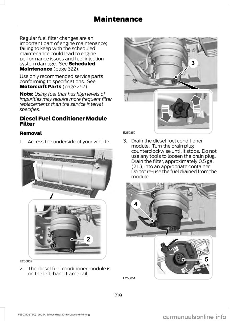 FORD F650/750 2019 Owners Manual Regular fuel filter changes are an
important part of engine maintenance;
failing to keep with the scheduled
maintenance could lead to engine
performance issues and fuel injection
system damage. See S FORD F650/750 2019 Owners Manual Regular fuel filter changes are an
important part of engine maintenance;
failing to keep with the scheduled
maintenance could lead to engine
performance issues and fuel injection
system damage. See S