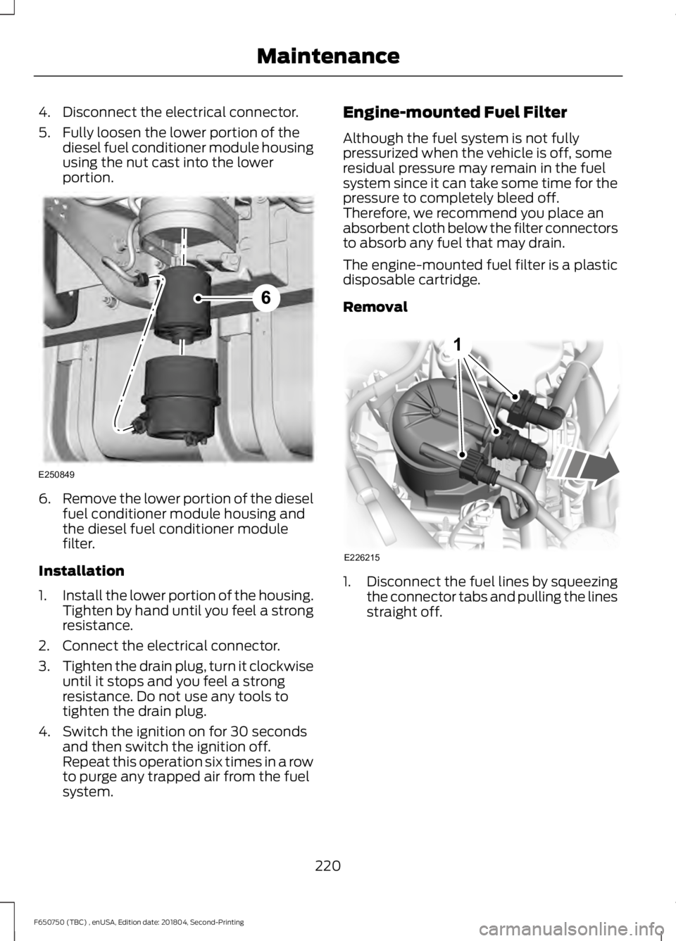 FORD F650/750 2019 Owners Manual 4. Disconnect the electrical connector.
5. Fully loosen the lower portion of the
diesel fuel conditioner module housing
using the nut cast into the lower
portion. 6.
Remove the lower portion of the di FORD F650/750 2019 Owners Manual 4. Disconnect the electrical connector.
5. Fully loosen the lower portion of the
diesel fuel conditioner module housing
using the nut cast into the lower
portion. 6.
Remove the lower portion of the di